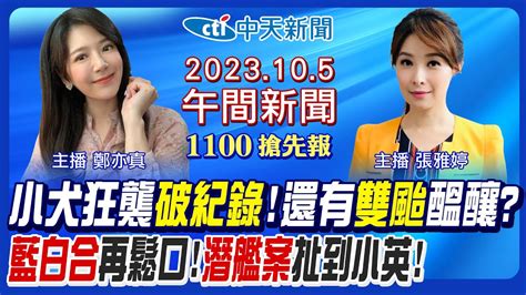 【張雅婷 鄭亦真報新聞】小犬災情一次看 蘭嶼狂風破紀錄 藍白合有新方法 柯文哲侯友宜喊話 潛艦案扯出蔡英文表弟 20231005 中天新聞ctinews Youtube