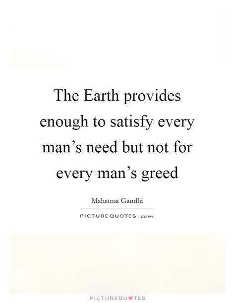 The Earth Provides Enough To Satisfy Every Man S Need But Not