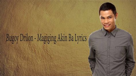 Bugoy Drilon Magiging Akin Ba Lyrics Youtube