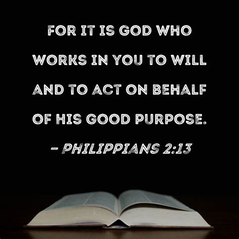 Philippians 2:13 For it is God who works in you to will and to act on behalf of His good purpose.