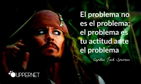 El Problema No Es El Problema El Problema Es Tu Actitud Ante El Problema Jack Sparrow