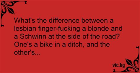 What S The Difference Between A Lesbian Finger Fucking A Blonde And A Schwinn At The Side Of The