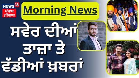 Morning News ਸਵੇਰ ਦੀਆਂ ਵੱਡੀਆਂ ਤੇ ਤਾਜ਼ਾ ਖ਼ਬਰਾਂ Mankirt Aulakh News