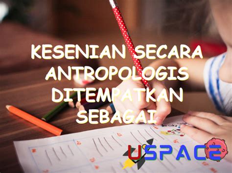 Kesenian Secara Antropologis Ditempatkan Sebagai Unsur Kebudayaan Yang