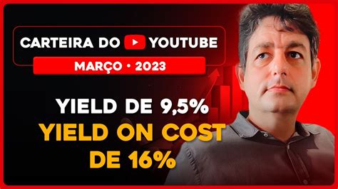 Carteira do Youtube Março 2023 Yield de 9 5 Yield on cost de 16