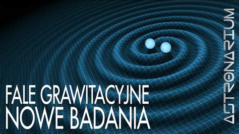 Fale Grawitacyjne Nowe Badania Astronarium Youtube