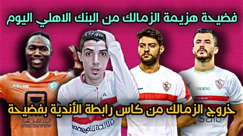 فضيحة هزيمة الزمالك من البنك الاهلي اليوم والخروج من كاس الرابطه