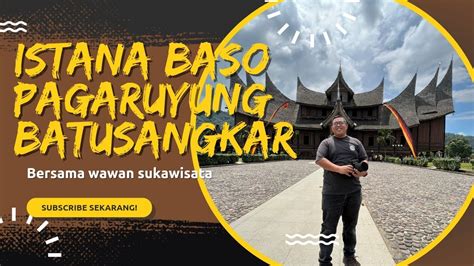 Jelajah Istana Baso Pagaruyung Batusangkar Youtube