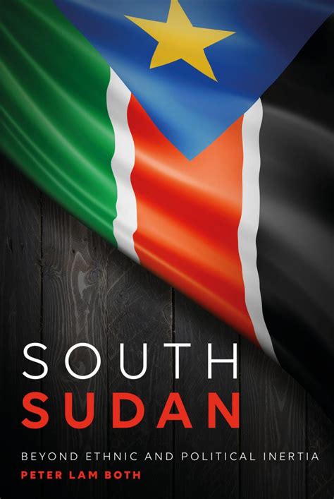 South Sudan: Beyond Ethnic and Political Inertia By Peter Lam Both