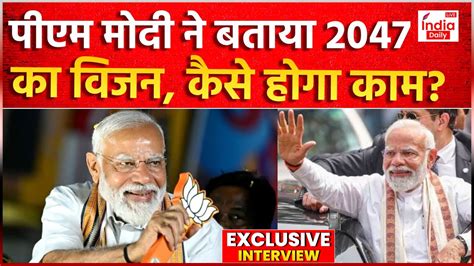 Pm Modi Interview पीएम मोदी ने बताया 2047 का विजन चुनाव के बाद कैसे