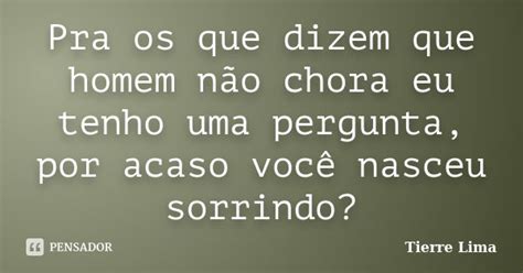 Pra Os Que Dizem Que Homem Não Chora Eu Tierre Lima Pensador