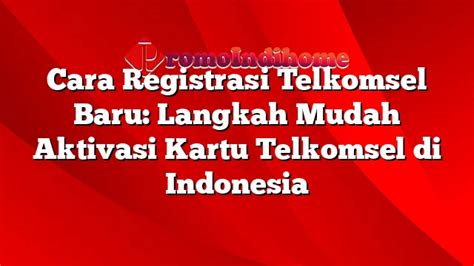 Cara Registrasi Telkomsel Baru Langkah Mudah Aktivasi Kartu Telkomsel