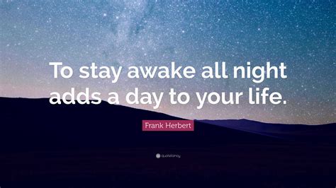 Frank Herbert Quote: “To stay awake all night adds a day to your life.”