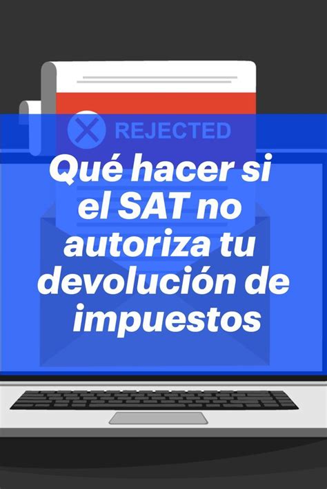 Qué Hacer Si El Sat No Autoriza Tu Devolución De Impuestos En 2022