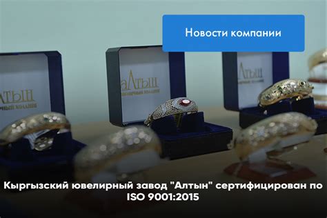Кыргызский ювелирный завод “Алтын” сертифицирован по ISO 9001:2015 ...