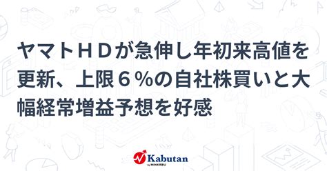 ヤマトhdが急伸し年初来高値を更新、上限6％の自社株買いと大幅経常増益予想を好感 個別株 株探ニュース