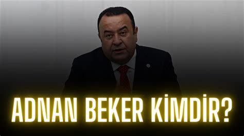 Adnan Beker Kimdir Y Parti Ankara Milletvekili Adnan Beker Ka