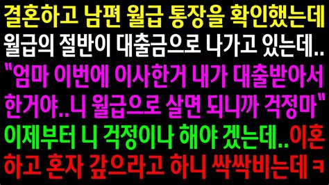 실화사연결혼하고 남편 월급 통장을 확인했는데 월급의 절반이 시댁 집 대출금으로 나가고 있는데이혼하고 혼자 갚으라고 하니