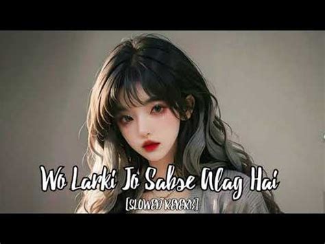 Wo Larki Jo Sabse Alag Hai Full Song Slowed REVERB YouTube