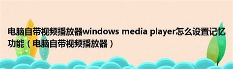 电脑自带视频播放器windows media player怎么设置记忆功能电脑自带视频播放器 51房产网