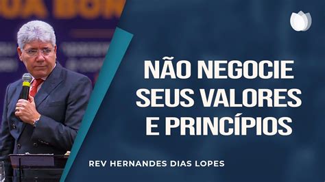 Não negocie seus valores e princípios Rev Hernandes Dias Lopes IPP