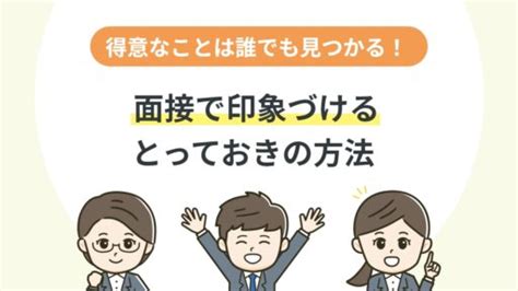 得意なことは誰でも見つかる！ 面接で印象付けるとっておきの方法 アクセス就活plus｜就活ノウハウをイラストで紹介する情報サイト