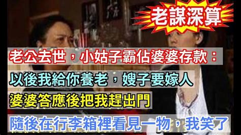 老公去世，小姑子霸佔婆婆存款：以後我給你養老，嫂子要嫁人婆婆答應後把我趕出門，隨後在行李箱裡看見一物，我笑了 婆媳知道 Youtube