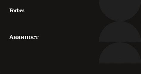 Аванпост | Forbes.ru