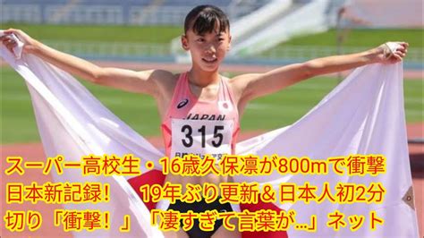 スーパー高校生・16歳久保凛が800mで衝撃日本新記録！ 19年ぶり Japan News 更新＆日本人初2分切り「衝撃！」「凄すぎて言葉が