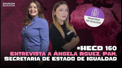 Hecd 160 Entrevista A Ángela Rodríguez Pam Secretaria De Estado De Igualdad Youtube