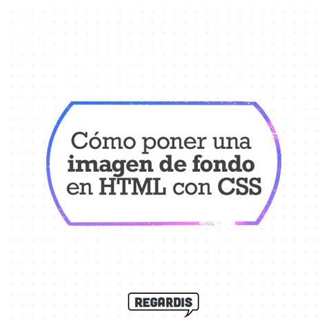 Cómo poner una imagen de fondo en HTML con CSS Regardis Imágenes de