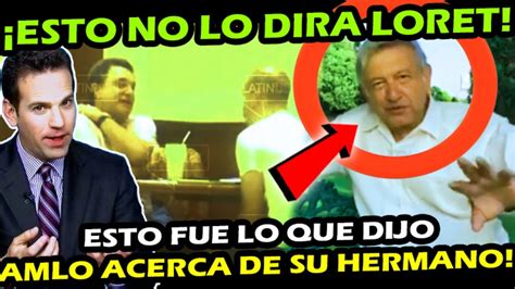 ¡ Lo Que Dijo Amlo De Su Hermano Obvio Esto No Lo Dira Carlos Loret