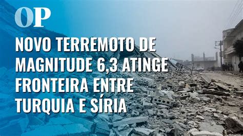 Novo terremoto de magnitude 6 3 atinge fronteira entre Turquia e Síria