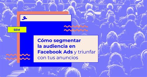 Cómo segmentar la audiencia en Facebook Ads para triunfar