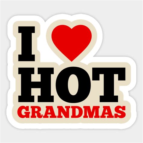 I Love Hot Grandmas I Love Hot Grandmas Sticker TeePublic