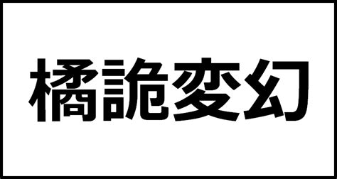 橘詭変幻の読み方・意味・英語・外国語 四字熟語一覧検索ナビ