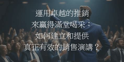 運用卓越的推銷來贏得滿堂喝采：如何建立和提供真正有效的銷售演講？ 網梟部落格