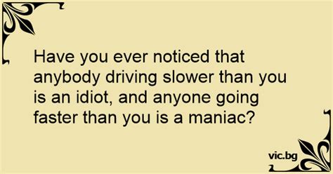 Have You Ever Noticed That Anybody Driving Slower Than You Is An Idiot