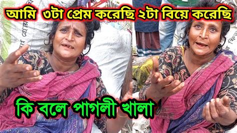 আমি ৩টা প্রেম করেছি ২টা বিয়ে করেছি। কি বলে পাগলী খালা Youtube