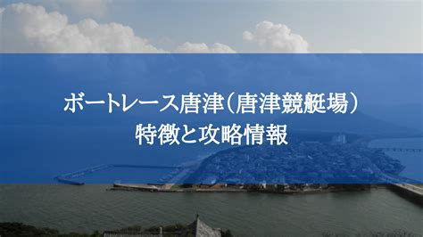 【2021年】ボートレース唐津（唐津競艇場）の特徴と予想に使える攻略情報 ｜ 競艇予想サイトの光と闇｜万舟券で金の雨が降るぞ！！