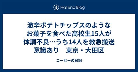 激辛ポテトチップスのようなお菓子を食べた高校生15人が体調不良…うち14人を救急搬送 意識あり 東京・大田区 コーセーの日記