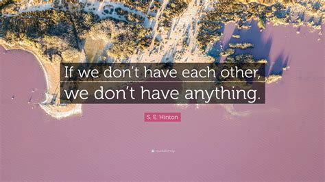 S E Hinton Quote “if We Dont Have Each Other We Dont Have Anything”