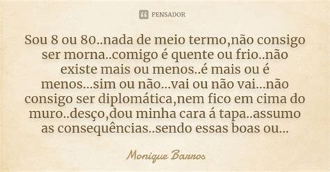 Sou 8 Ou 80 Nada De Meio Termo Não Monique Barros Pensador