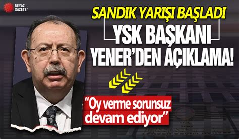 YSK Başkanı Yener den seçim açıklaması Oy verme sorunsuz devam ediyor