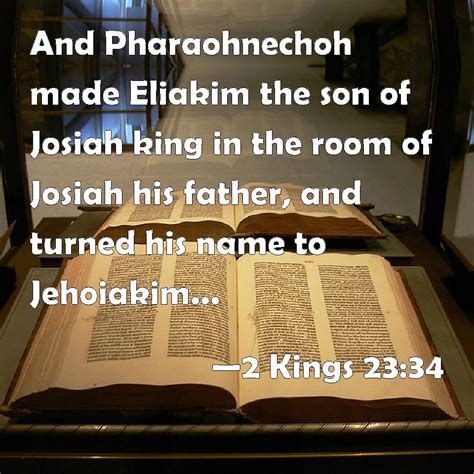 2 Kings 23:34 And Pharaohnechoh made Eliakim the son of Josiah king in ...