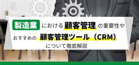 製造業における顧客管理の必要性や顧客管理ツール（crm）について解説 集客・広告戦略メディア「キャククル」