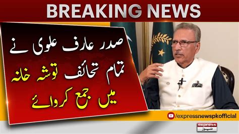 President Arif Alvi Deposited All Gifts In Tosha Khana Breaking News