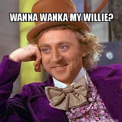 Meme Maker WANNA WANKA MY WILLIE Meme Generator