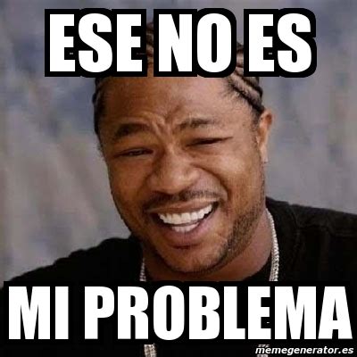 Meme Yo Dawg Ese No Es Mi Problema 4211022