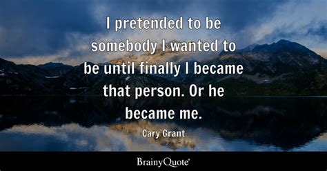 Cary Grant - I pretended to be somebody I wanted to be...